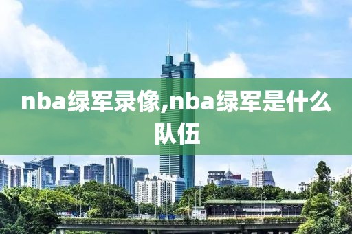 nba绿军录像,nba绿军是什么队伍-第1张图片-雷速体育