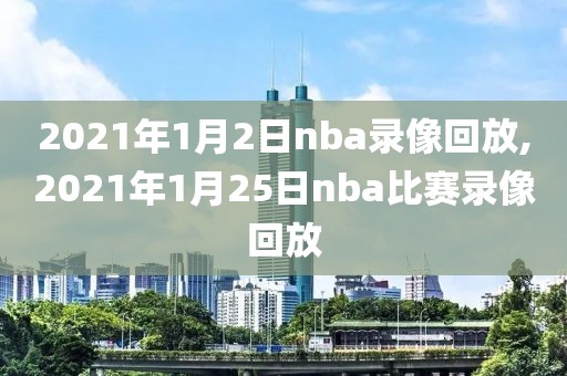 2021年1月2日nba录像回放,2021年1月25日nba比赛录像回放-第1张图片-雷速体育