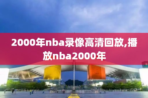 2000年nba录像高清回放,播放nba2000年-第1张图片-雷速体育