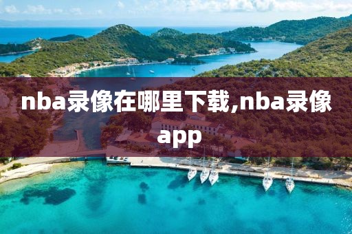 nba录像在哪里下载,nba录像 app-第1张图片-雷速体育