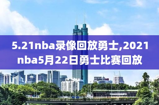 5.21nba录像回放勇士,2021nba5月22日勇士比赛回放-第1张图片-雷速体育
