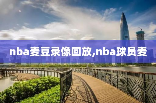 nba麦豆录像回放,nba球员麦-第1张图片-雷速体育