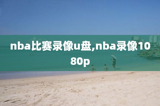 nba比赛录像u盘,nba录像1080p-第1张图片-雷速体育