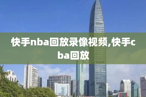 快手nba回放录像视频,快手cba回放-第1张图片-雷速体育