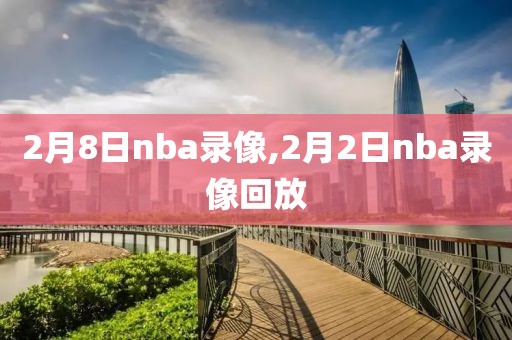 2月8日nba录像,2月2日nba录像回放-第1张图片-雷速体育