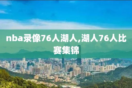 nba录像76人湖人,湖人76人比赛集锦-第1张图片-雷速体育