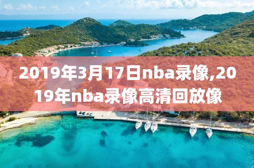 2019年3月17日nba录像,2019年nba录像高清回放像-第1张图片-雷速体育