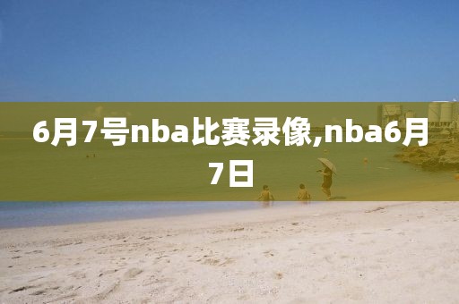 6月7号nba比赛录像,nba6月7日-第1张图片-雷速体育