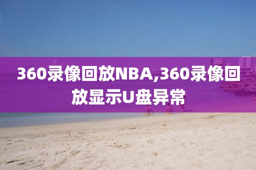 360录像回放NBA,360录像回放显示U盘异常-第1张图片-雷速体育