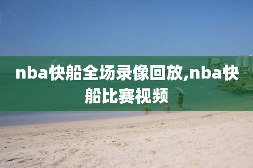 nba快船全场录像回放,nba快船比赛视频-第1张图片-雷速体育