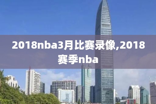 2018nba3月比赛录像,2018赛季nba-第1张图片-雷速体育