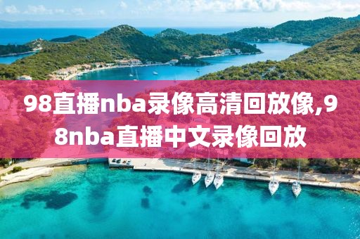 98直播nba录像高清回放像,98nba直播中文录像回放-第1张图片-雷速体育