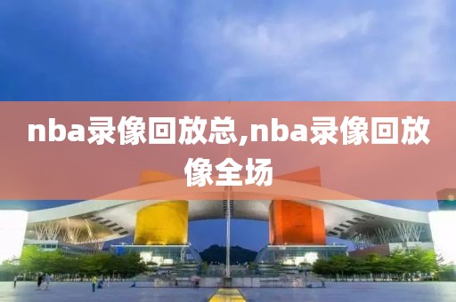 nba录像回放总,nba录像回放像全场-第1张图片-雷速体育