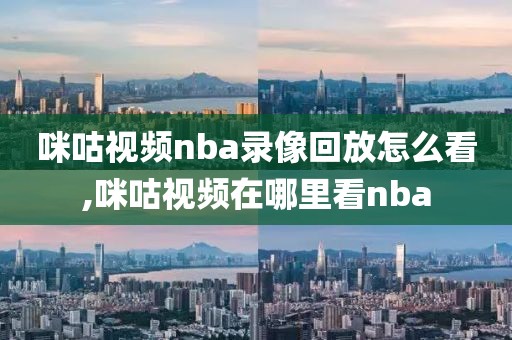 咪咕视频nba录像回放怎么看,咪咕视频在哪里看nba-第1张图片-雷速体育