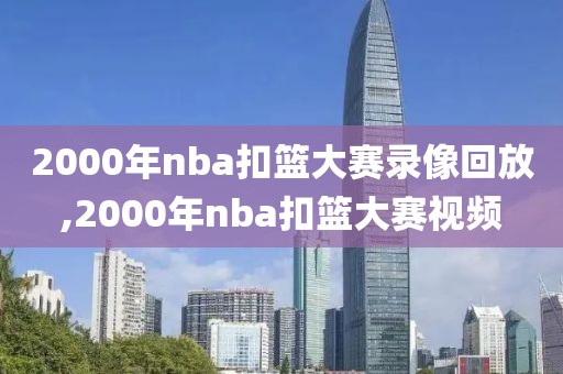 2000年nba扣篮大赛录像回放,2000年nba扣篮大赛视频-第1张图片-雷速体育