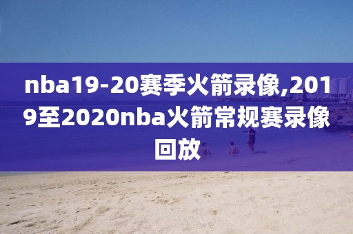 nba19-20赛季火箭录像,2019至2020nba火箭常规赛录像回放-第1张图片-雷速体育