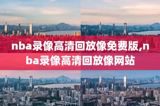 nba录像高清回放像免费版,nba录像高清回放像网站-第1张图片-雷速体育