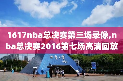 1617nba总决赛第三场录像,nba总决赛2016第七场高清回放-第1张图片-雷速体育