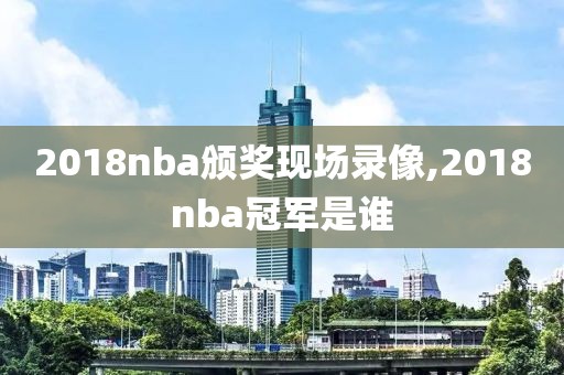 2018nba颁奖现场录像,2018nba冠军是谁-第1张图片-雷速体育