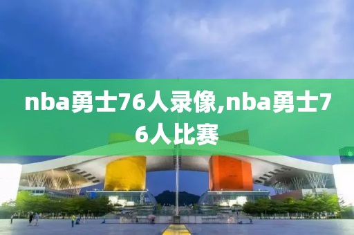 nba勇士76人录像,nba勇士76人比赛-第1张图片-雷速体育