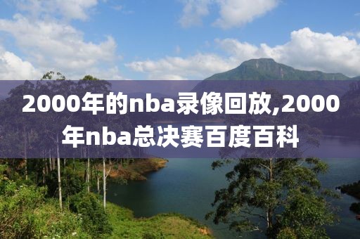 2000年的nba录像回放,2000年nba总决赛百度百科-第1张图片-雷速体育