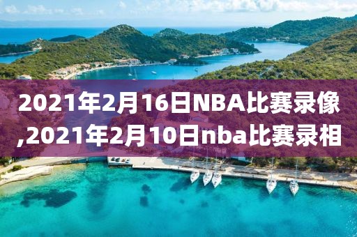 2021年2月16日NBA比赛录像,2021年2月10日nba比赛录相-第1张图片-雷速体育