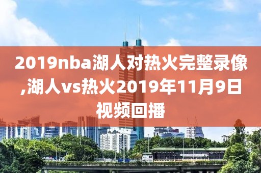 2019nba湖人对热火完整录像,湖人vs热火2019年11月9日视频回播-第1张图片-雷速体育