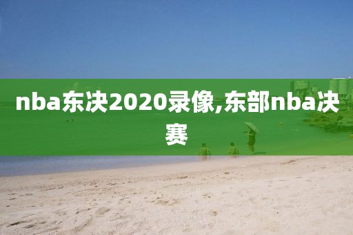 nba东决2020录像,东部nba决赛-第1张图片-雷速体育