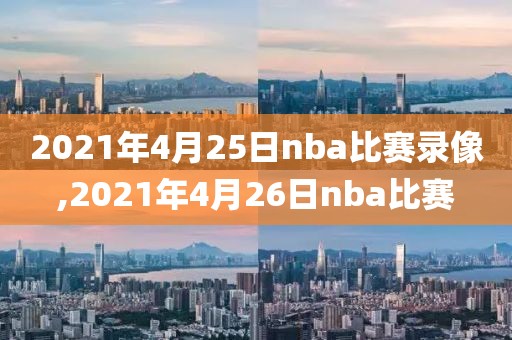 2021年4月25日nba比赛录像,2021年4月26日nba比赛-第1张图片-雷速体育