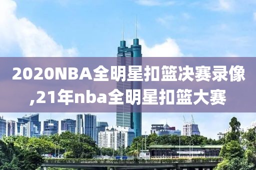 2020NBA全明星扣篮决赛录像,21年nba全明星扣篮大赛-第1张图片-雷速体育