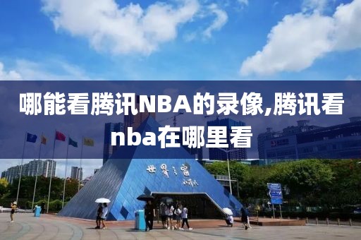 哪能看腾讯NBA的录像,腾讯看nba在哪里看-第1张图片-雷速体育