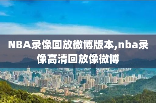NBA录像回放微博版本,nba录像高清回放像微博-第1张图片-雷速体育