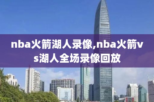 nba火箭湖人录像,nba火箭vs湖人全场录像回放-第1张图片-雷速体育