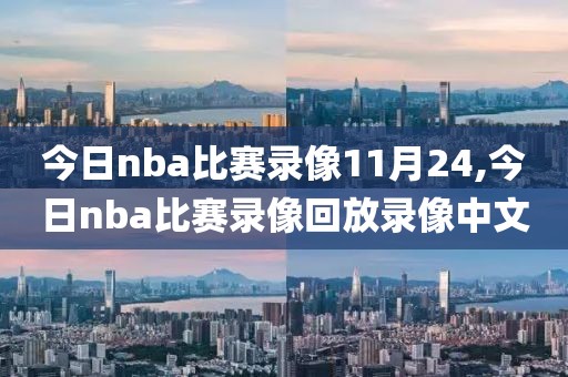 今日nba比赛录像11月24,今日nba比赛录像回放录像中文-第1张图片-雷速体育