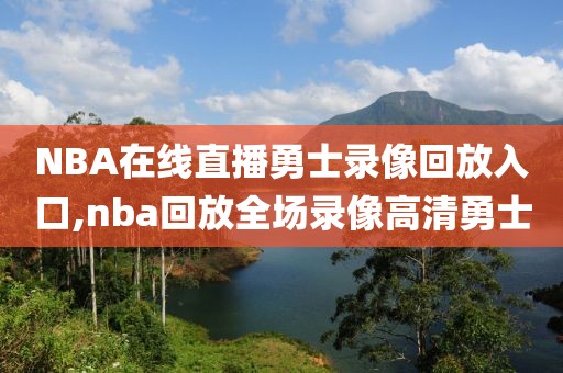 NBA在线直播勇士录像回放入口,nba回放全场录像高清勇士-第1张图片-雷速体育