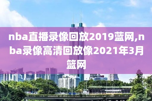 nba直播录像回放2019蓝网,nba录像高清回放像2021年3月篮网-第1张图片-雷速体育