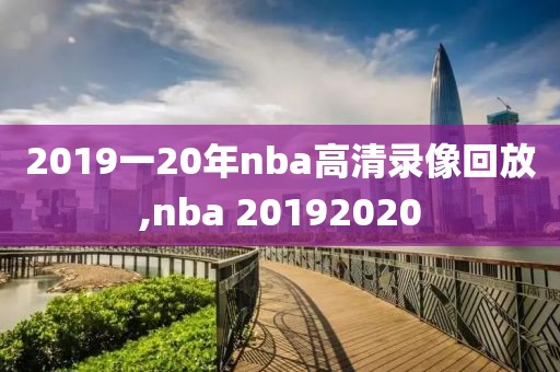 2019一20年nba高清录像回放,nba 20192020-第1张图片-雷速体育