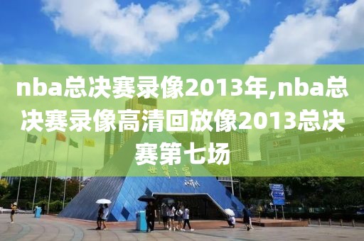 nba总决赛录像2013年,nba总决赛录像高清回放像2013总决赛第七场-第1张图片-雷速体育