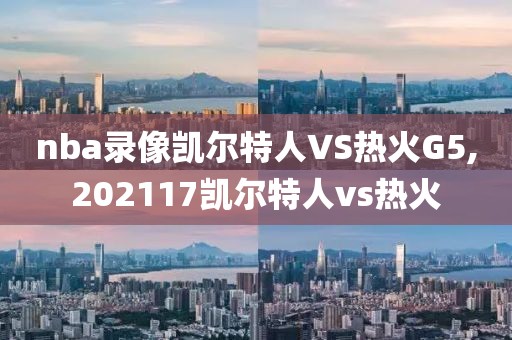 nba录像凯尔特人VS热火G5,202117凯尔特人vs热火-第1张图片-雷速体育