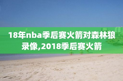 18年nba季后赛火箭对森林狼录像,2018季后赛火箭-第1张图片-雷速体育