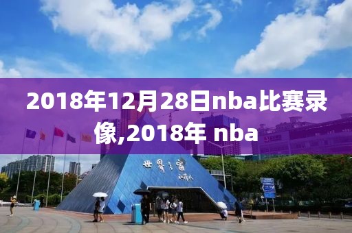 2018年12月28日nba比赛录像,2018年 nba-第1张图片-雷速体育