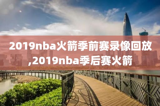 2019nba火箭季前赛录像回放,2019nba季后赛火箭-第1张图片-雷速体育