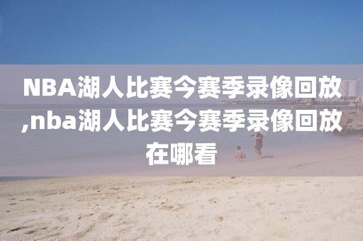 NBA湖人比赛今赛季录像回放,nba湖人比赛今赛季录像回放在哪看-第1张图片-雷速体育