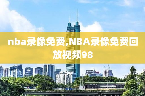 nba录像免费,NBA录像免费回放视频98-第1张图片-雷速体育