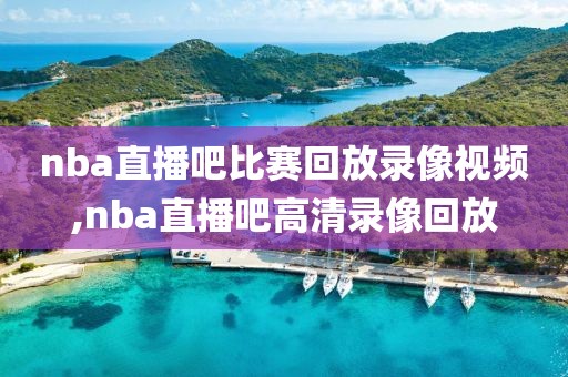 nba直播吧比赛回放录像视频,nba直播吧高清录像回放-第1张图片-雷速体育