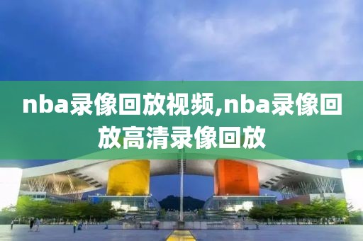 nba录像回放视频,nba录像回放高清录像回放-第1张图片-雷速体育