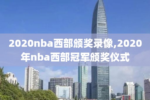 2020nba西部颁奖录像,2020年nba西部冠军颁奖仪式-第1张图片-雷速体育