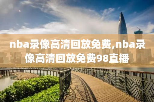 nba录像高清回放免费,nba录像高清回放免费98直播-第1张图片-雷速体育