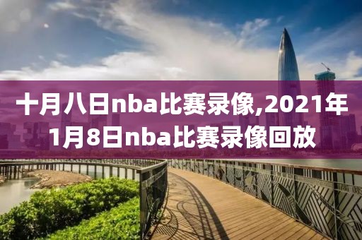 十月八日nba比赛录像,2021年1月8日nba比赛录像回放-第1张图片-雷速体育