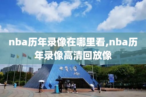 nba历年录像在哪里看,nba历年录像高清回放像-第1张图片-雷速体育